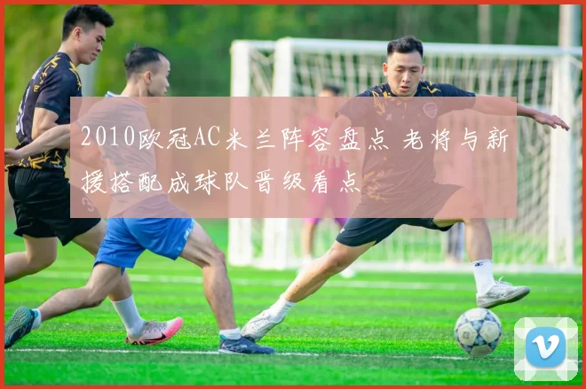 2010欧冠AC米兰阵容盘点 老将与新援搭配成球队晋级看点