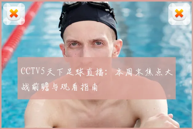 CCTV5天下足球直播：本周末焦点大战前瞻与观看指南