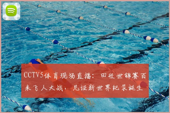 CCTV5体育现场直播：田径世锦赛百米飞人大战，见证新世界纪录诞生时刻