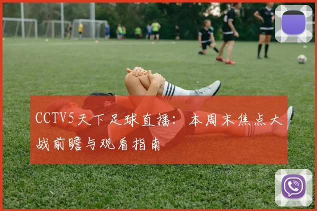 CCTV5天下足球直播：本周末焦点大战前瞻与观看指南
