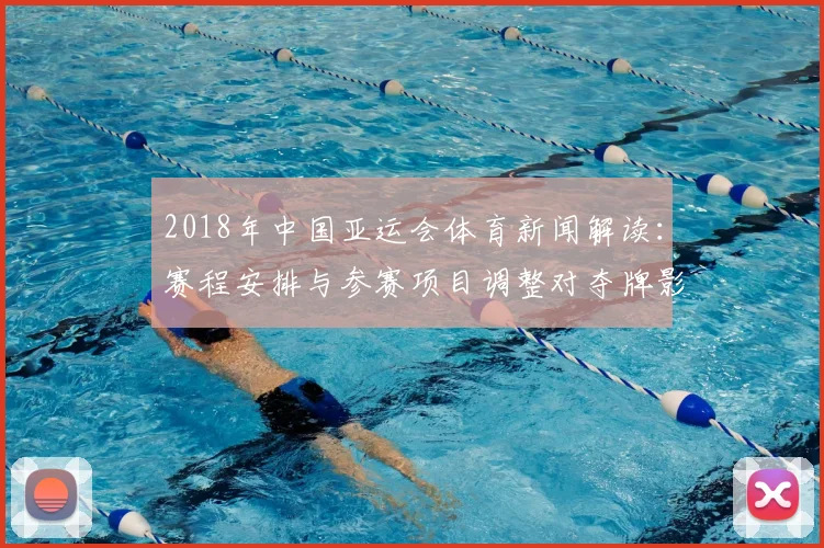 2018年中国亚运会体育新闻解读：赛程安排与参赛项目调整对夺牌影响