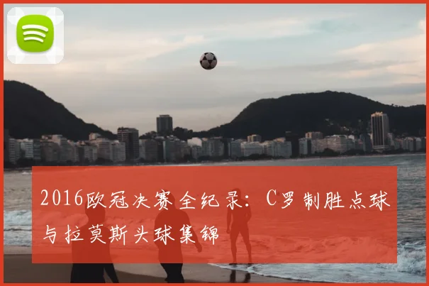 2016欧冠决赛全纪录：C罗制胜点球与拉莫斯头球集锦