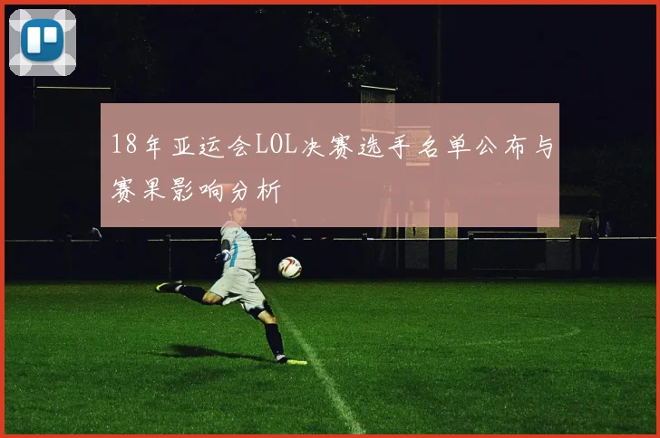 18年亚运会LOL决赛选手名单公布与赛果影响分析