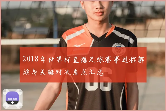 2018年世界杯直播足球赛事进程解读与关键对决看点汇总