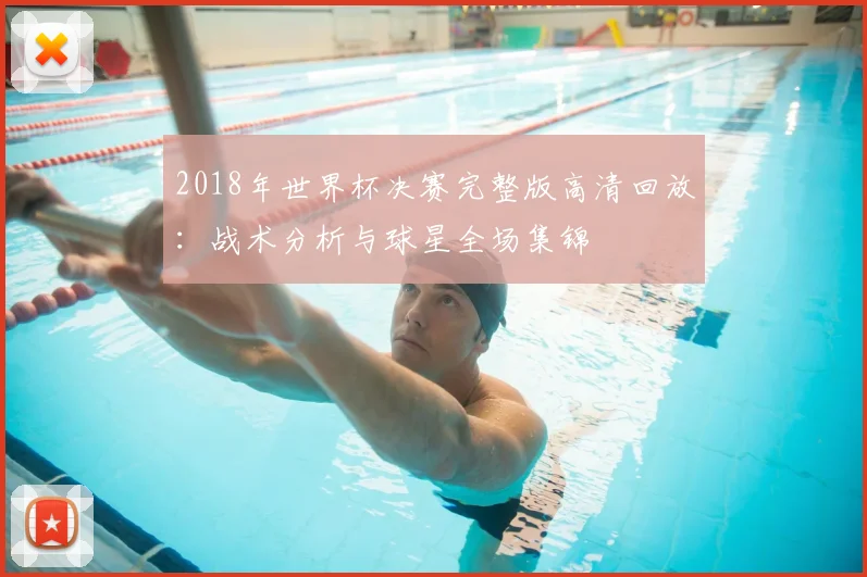 2018年世界杯决赛完整版高清回放：战术分析与球星全场集锦